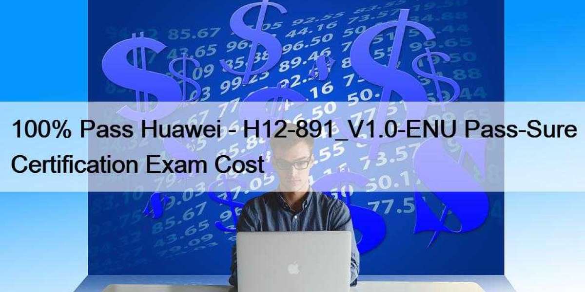100% Pass Huawei - H12-891_V1.0-ENU Pass-Sure Certification Exam Cost