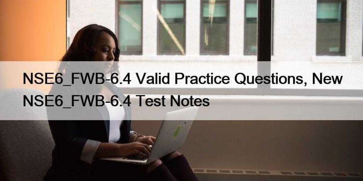 NSE6_FWB-6.4 Valid Practice Questions, New NSE6_FWB-6.4 Test Notes