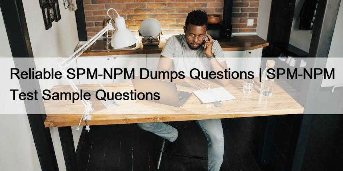 Reliable SPM-NPM Dumps Questions | SPM-NPM Test Sample Questions