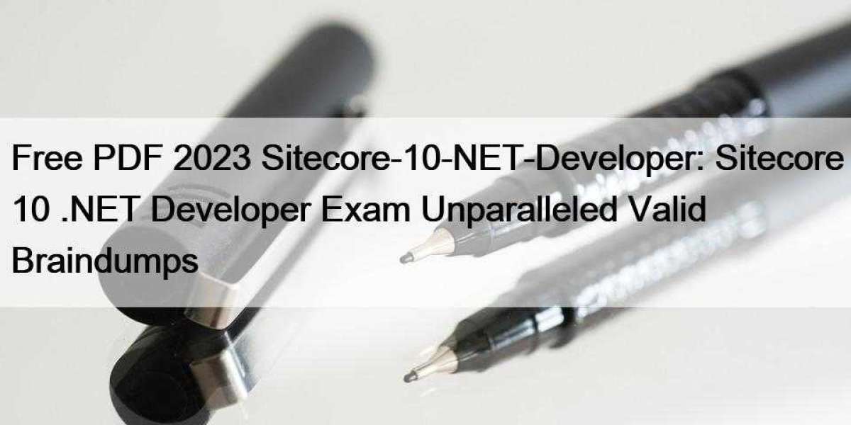 Free PDF 2023 Sitecore-10-NET-Developer: Sitecore 10 .NET Developer Exam Unparalleled Valid Braindumps