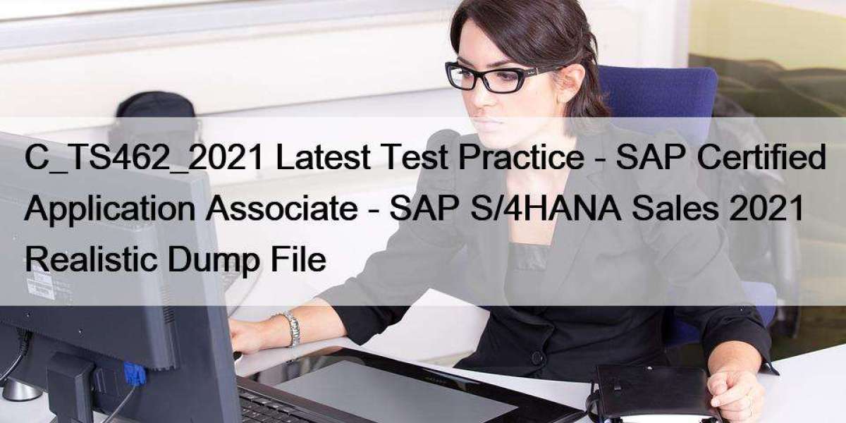 C_TS462_2021 Latest Test Practice - SAP Certified Application Associate - SAP S/4HANA Sales 2021 Realistic Dump File