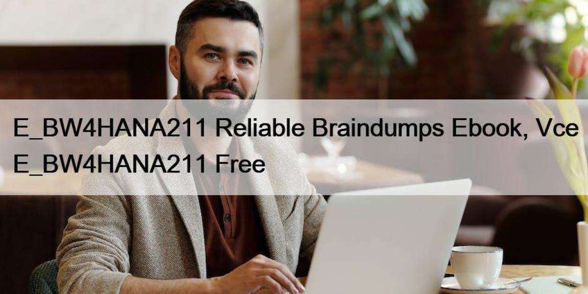 E_BW4HANA211 Reliable Braindumps Ebook, Vce E_BW4HANA211 Free