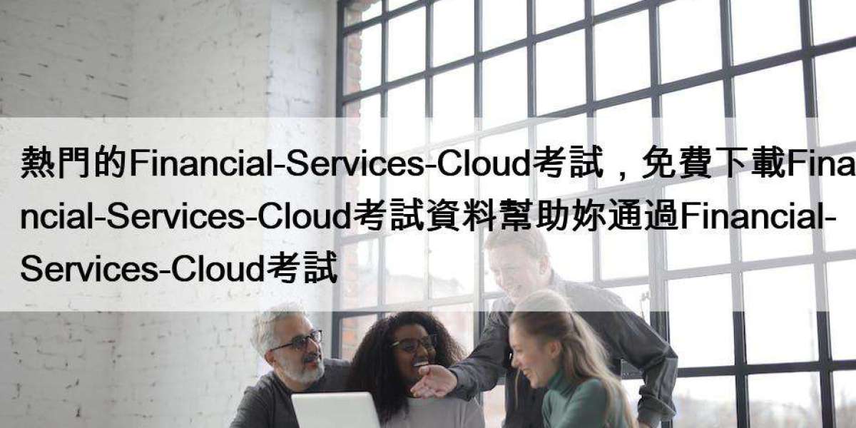熱門的Financial-Services-Cloud考試，免費下載Financial-Services-Cloud考試資料幫助妳通過Financial-Services-Cloud考試