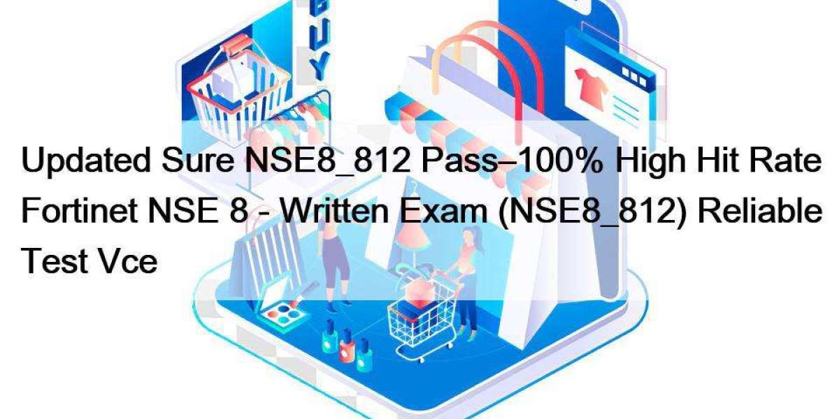 Updated Sure NSE8_812 Pass–100% High Hit Rate Fortinet NSE 8 - Written Exam (NSE8_812) Reliable Test Vce