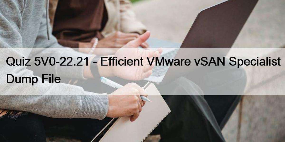 Quiz 5V0-22.21 - Efficient VMware vSAN Specialist Dump File