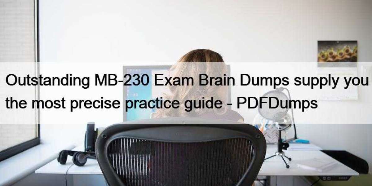Outstanding MB-230 Exam Brain Dumps supply you the most precise practice guide - PDFDumps