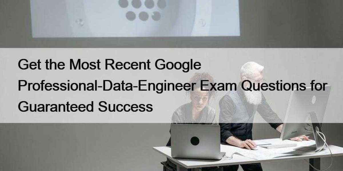 Get the Most Recent Google Professional-Data-Engineer Exam Questions for Guaranteed Success