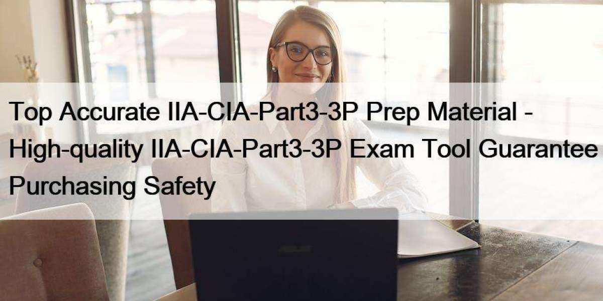 Top Accurate IIA-CIA-Part3-3P Prep Material - High-quality IIA-CIA-Part3-3P Exam Tool Guarantee Purchasing Safety