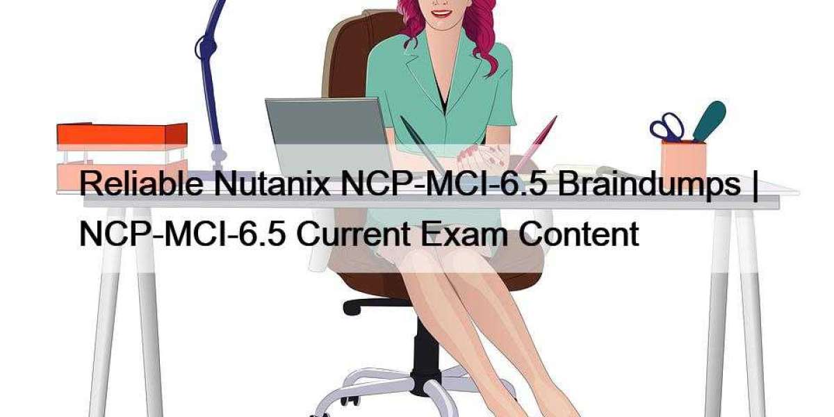 Reliable Nutanix NCP-MCI-6.5 Braindumps | NCP-MCI-6.5 Current Exam Content