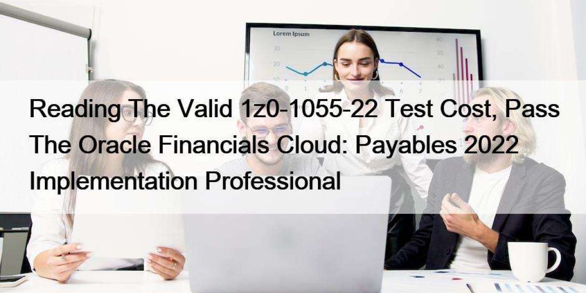 Reading The Valid 1z0-1055-22 Test Cost, Pass The Oracle Financials Cloud: Payables 2022 Implementation Professional