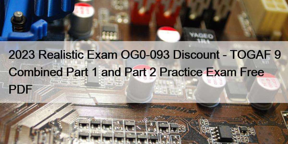 2023 Realistic Exam OG0-093 Discount - TOGAF 9 Combined Part 1 and Part 2 Practice Exam Free PDF