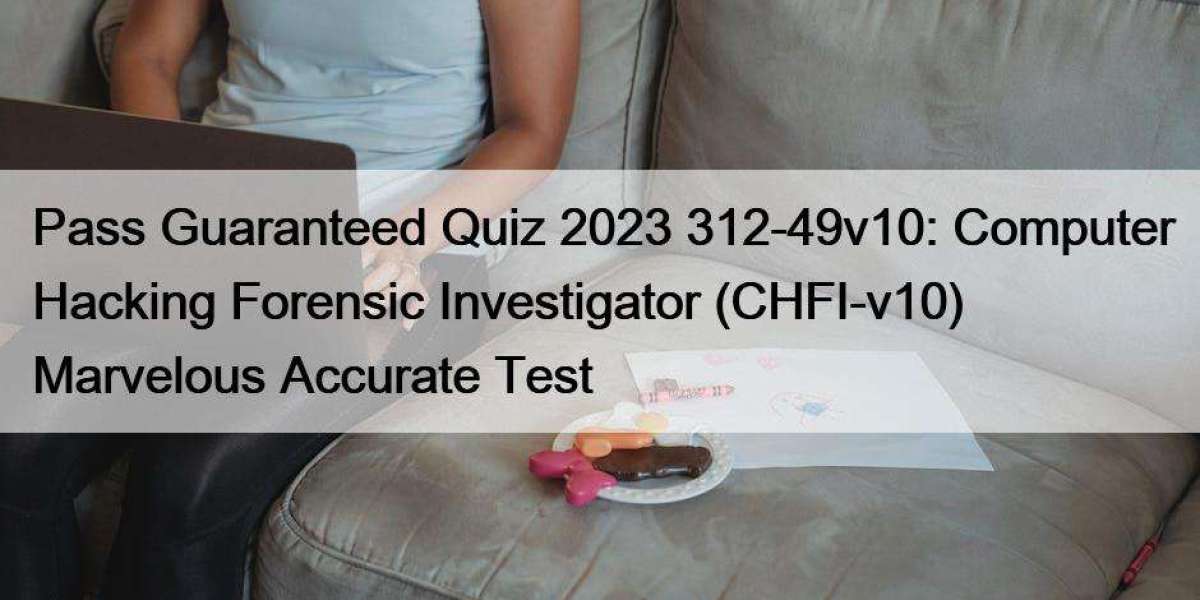 Pass Guaranteed Quiz 2023 312-49v10: Computer Hacking Forensic Investigator (CHFI-v10) Marvelous Accurate Test