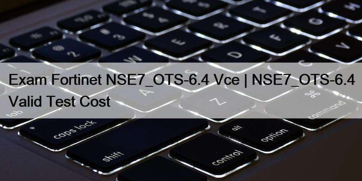Exam Fortinet NSE7_OTS-6.4 Vce | NSE7_OTS-6.4 Valid Test Cost