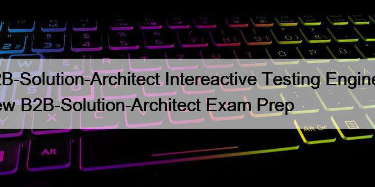 B2B-Solution-Architect Intereactive Testing Engine & New B2B-Solution-Architect Exam Prep