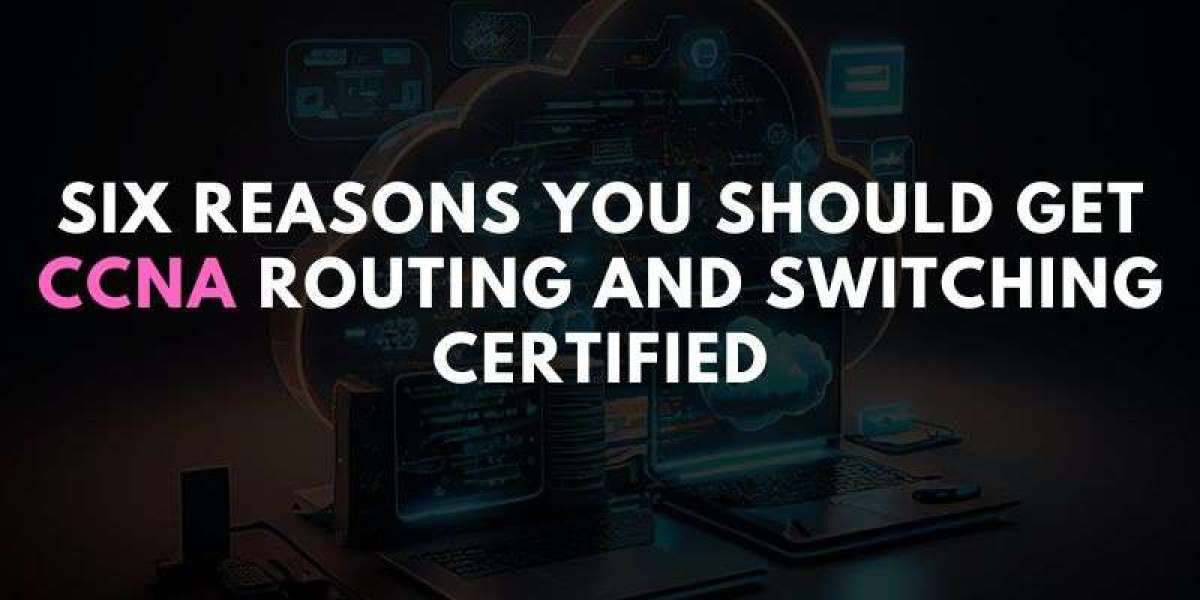 Six Reasons You Should Get CCNA Routing and Switching Certified