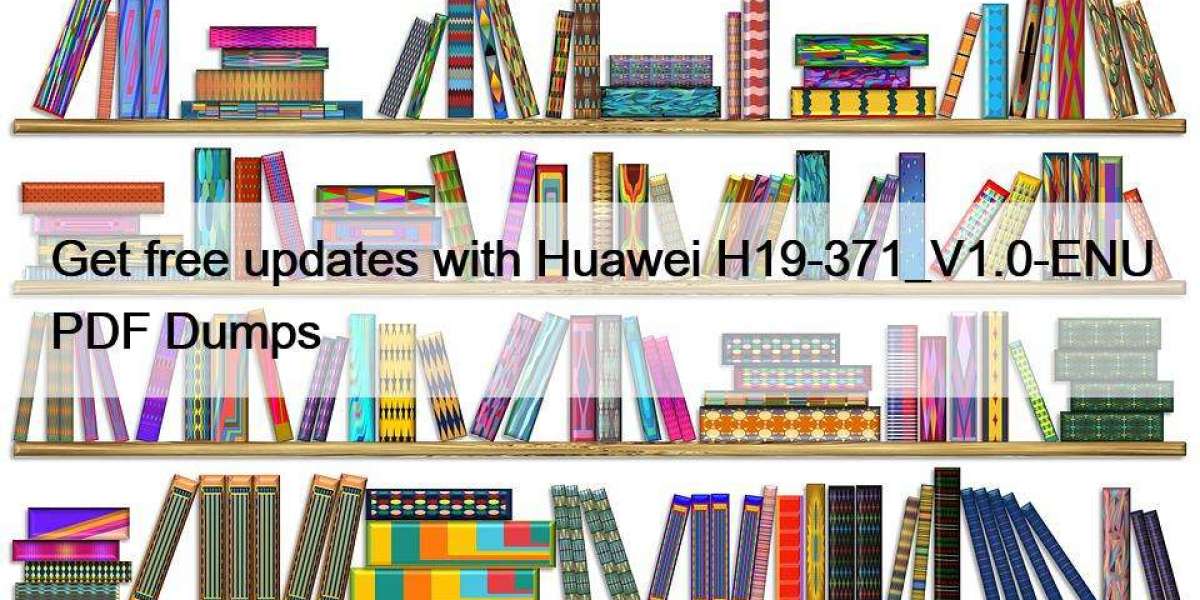 Get free updates with Huawei H19-371_V1.0-ENU PDF Dumps