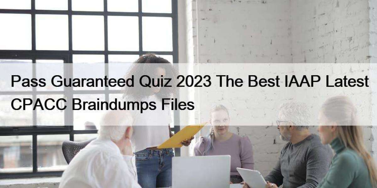 Pass Guaranteed Quiz 2023 The Best IAAP Latest CPACC Braindumps Files