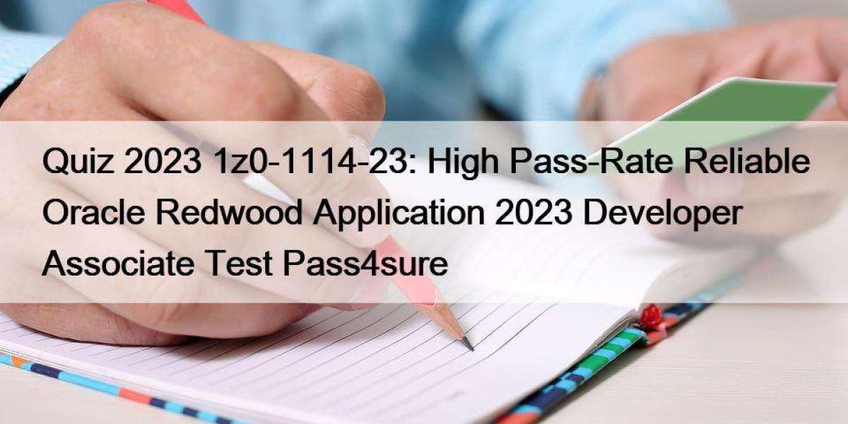 Quiz 2023 1z0-1114-23: High Pass-Rate Reliable Oracle Redwood Application 2023 Developer Associate Test Pass4sure