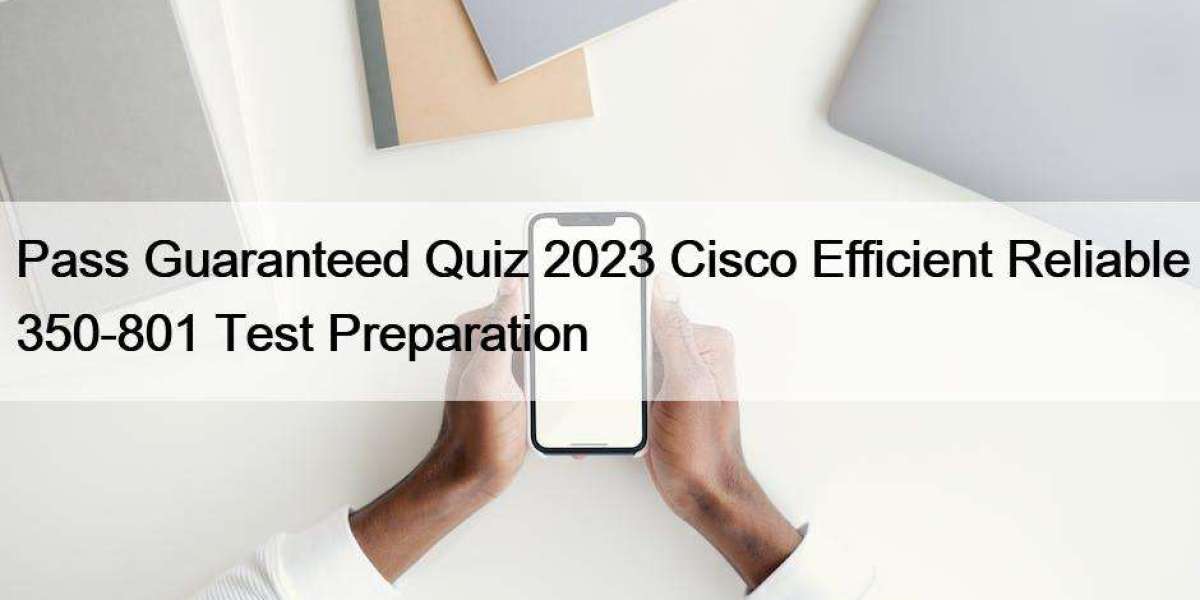 Pass Guaranteed Quiz 2023 Cisco Efficient Reliable 350-801 Test Preparation