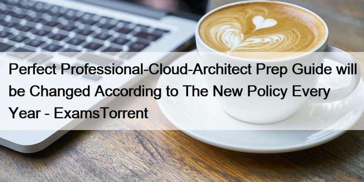 Perfect Professional-Cloud-Architect Prep Guide will be Changed According to The New Policy Every Year - ExamsTorrent