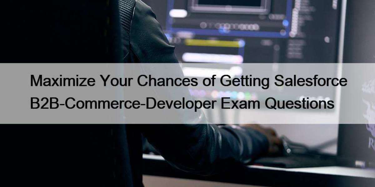 Maximize Your Chances of Getting Salesforce B2B-Commerce-Developer Exam Questions