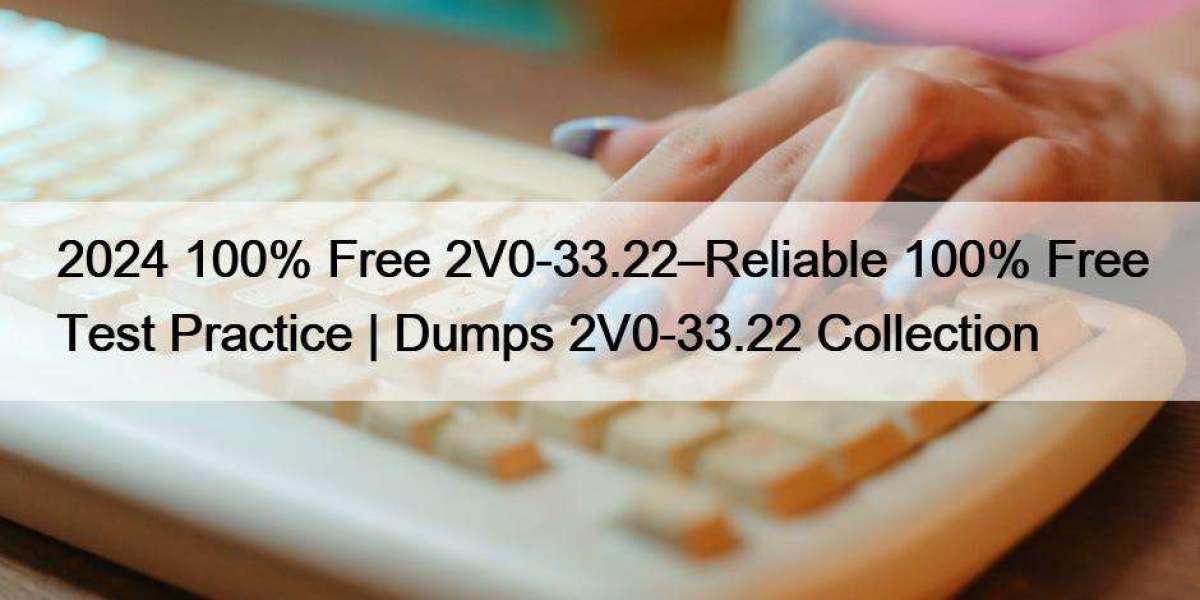 2024 100% Free 2V0-33.22–Reliable 100% Free Test Practice | Dumps 2V0-33.22 Collection