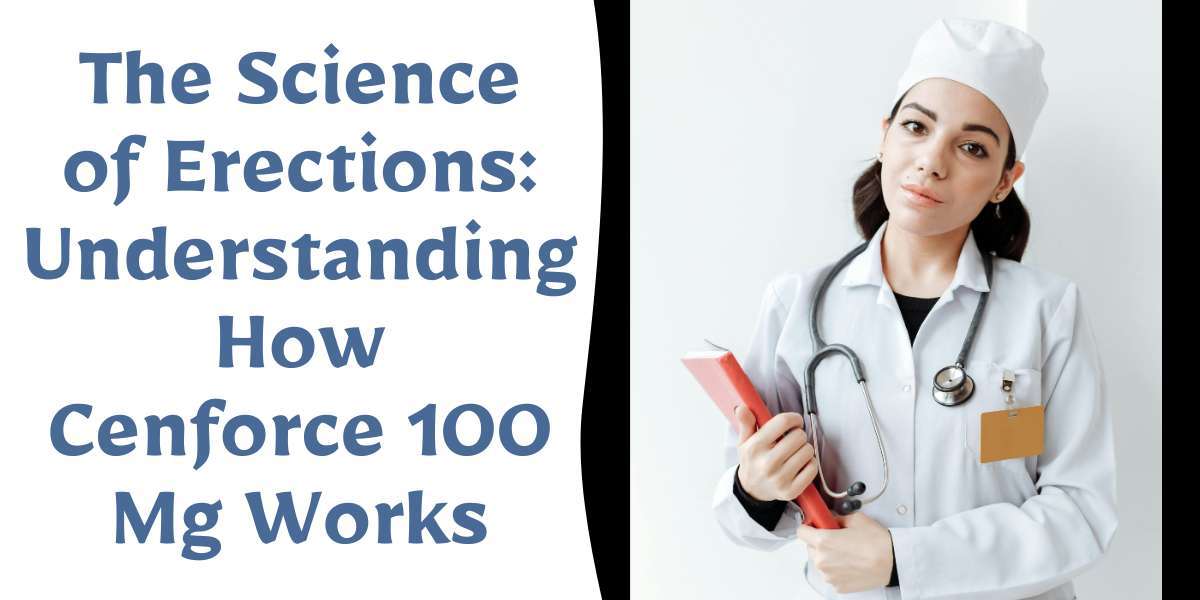 The Science of Erections: Understanding How Cenforce 100 Mg Works