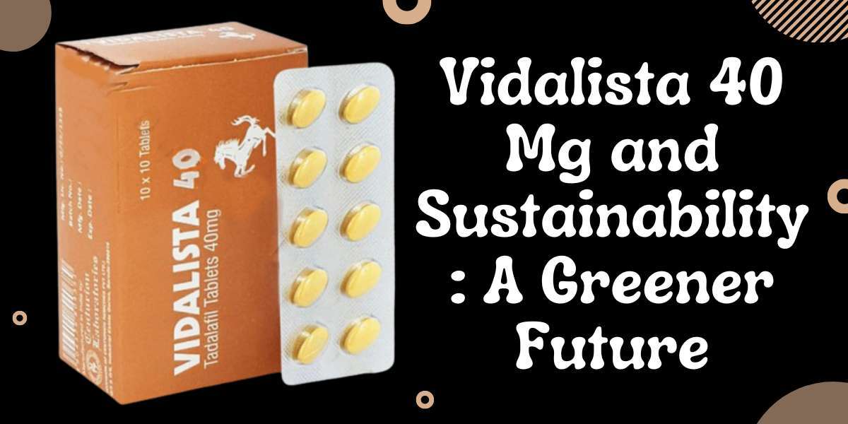 Vidalista 40 Mg and Sustainability: A Greener Future