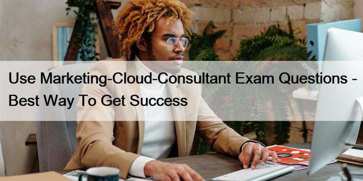 Use Marketing-Cloud-Consultant Exam Questions - Best Way To Get Success