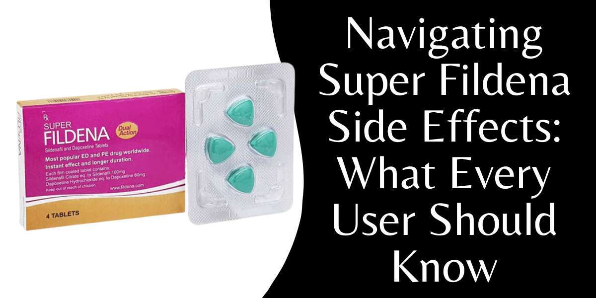 Navigating Super Fildena Side Effects: What Every User Should Know