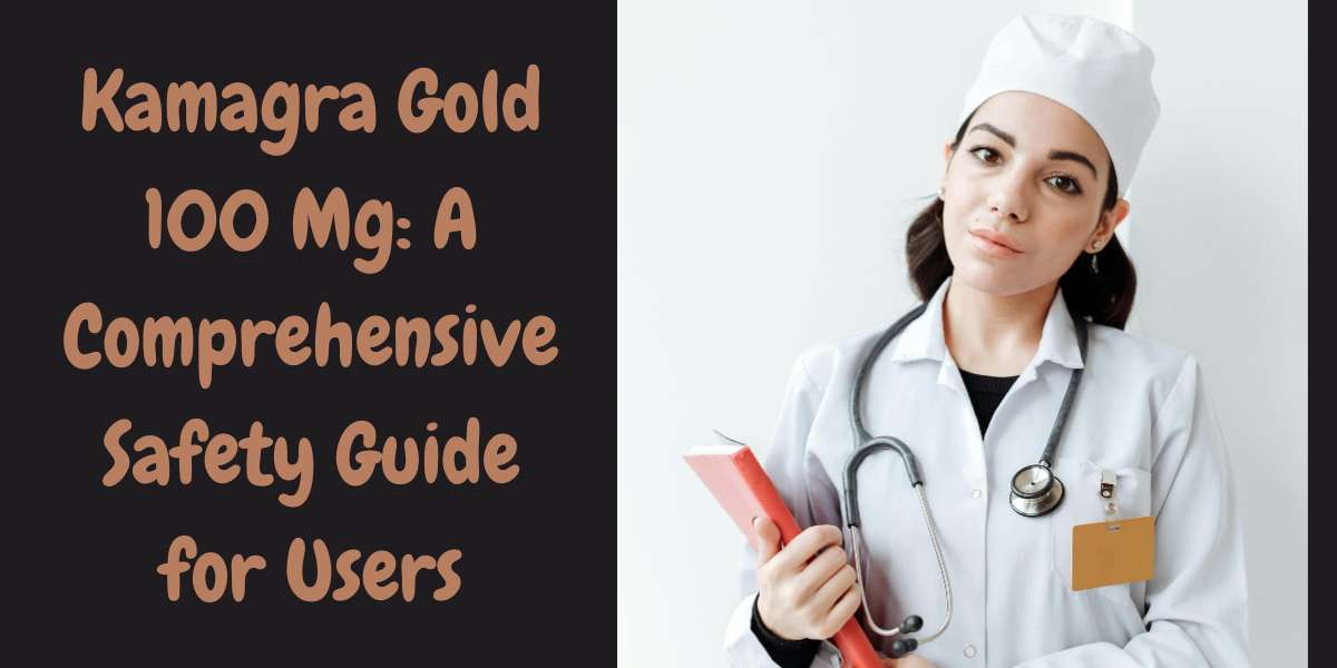 Kamagra Gold 100 Mg: A Comprehensive Safety Guide for Users