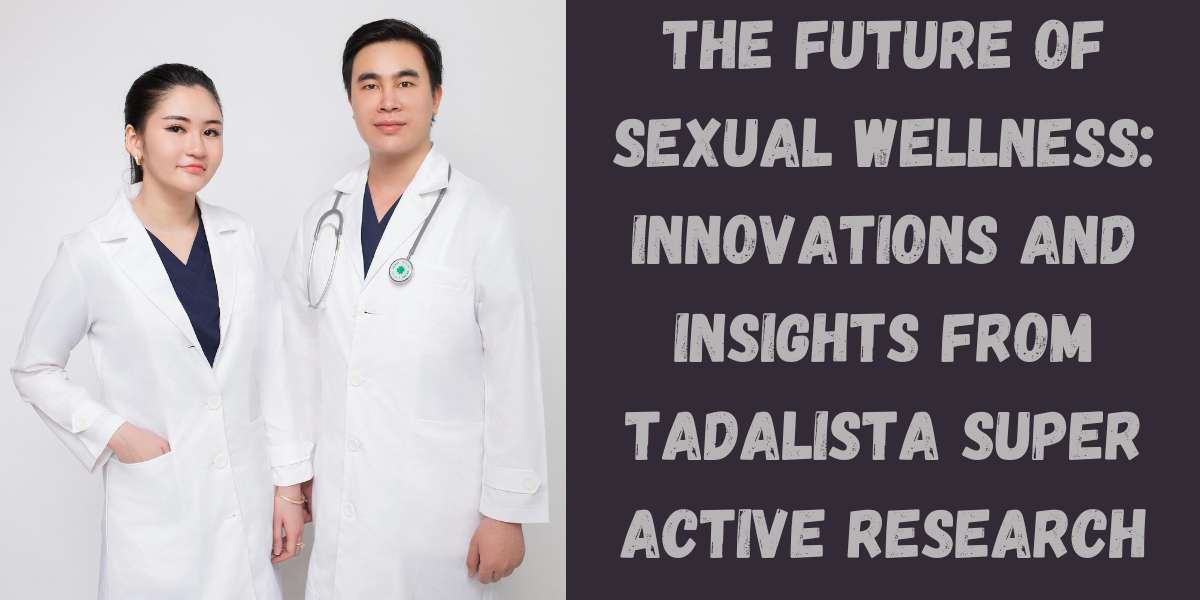 The Future of Sexual Wellness: Innovations and Insights from Tadalista Super Active Research