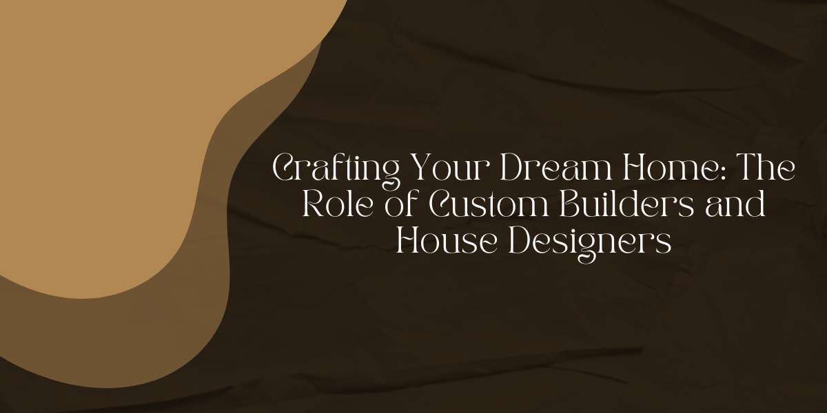 Crafting Your Dream Home: The Role of Custom Builders and House Designers in Melbourne