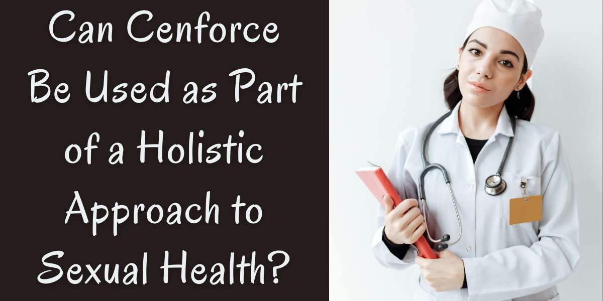 Can Cenforce Be Used as Part of a Holistic Approach to Sexual Health?