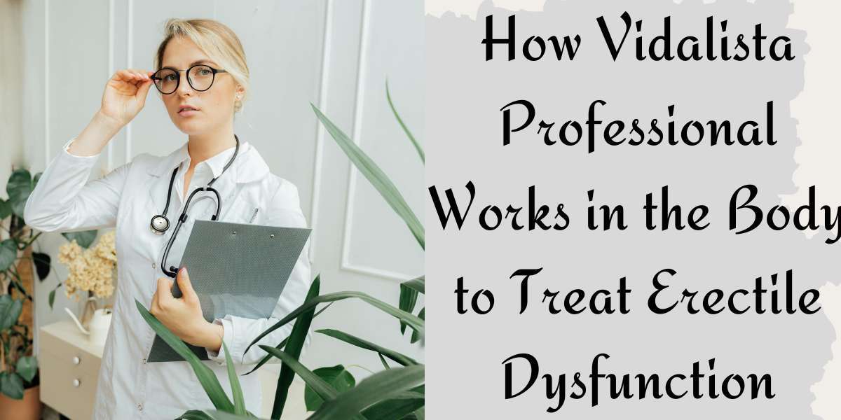 How Vidalista Professional Works in the Body to Treat Erectile Dysfunction