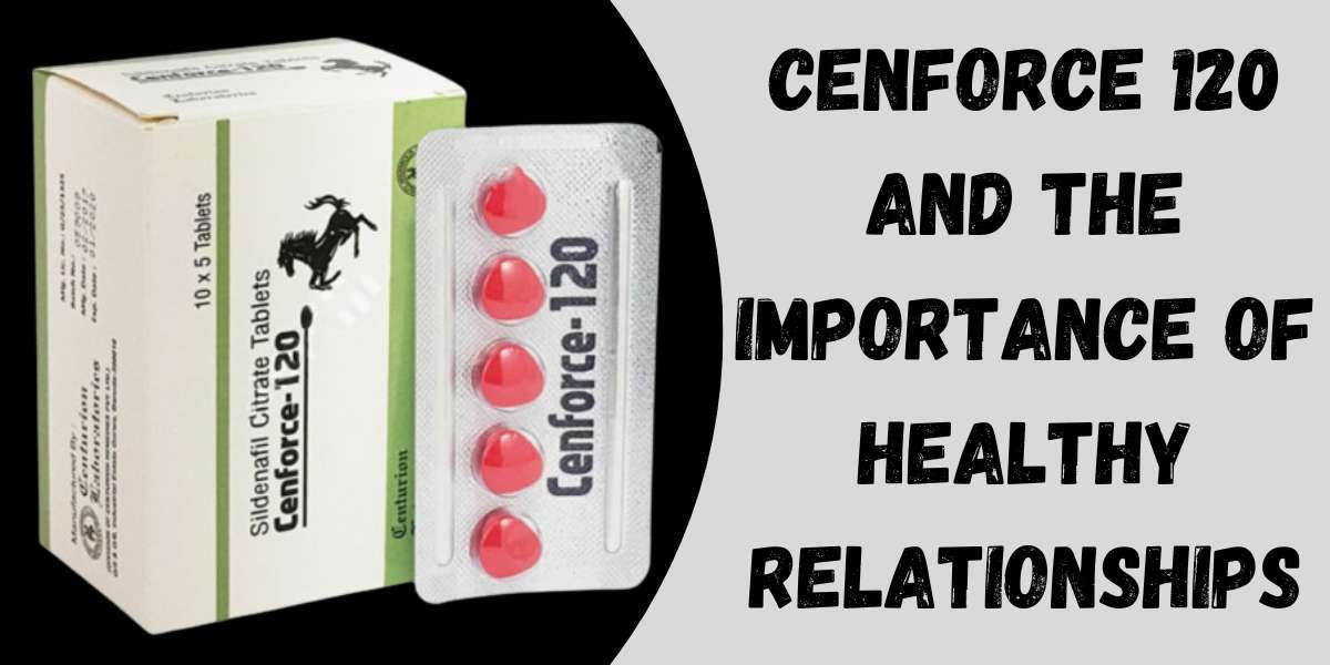 Cenforce 120 and The Importance of Healthy Relationships