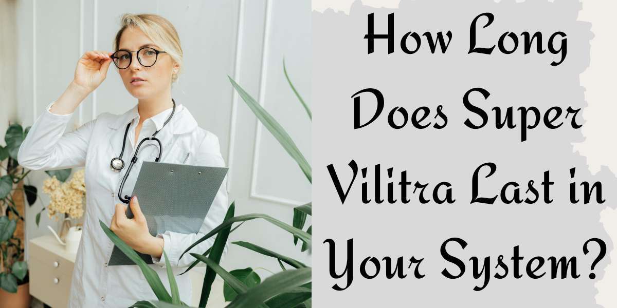 How Long Does Super Vilitra Last in Your System?
