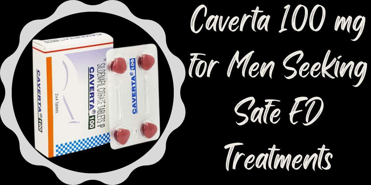 Caverta 100 mg for Men Seeking Safe ED Treatments