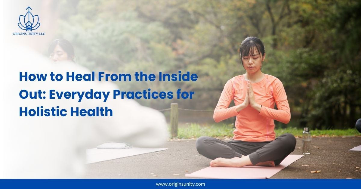 How to Heal From the Inside Out: Everyday Practices for Holistic Health – @originsunitysblog on Tumblr